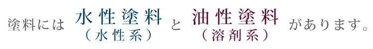 塗料には水性塗料(水性系)と油性塗料(溶剤系)があります。