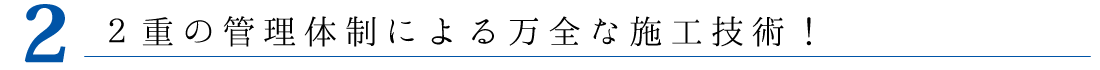 2重の管理体制による万全な施工技術！